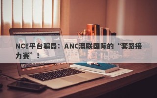 NCE平台骗局：ANC澳联国际的“套路接力赛”！