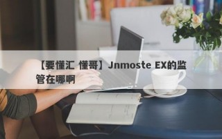 【要懂汇 懂哥】Jnmoste EX的监管在哪啊
