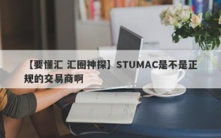 【要懂汇 汇圈神探】STUMAC是不是正规的交易商啊
