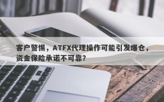 客户警惕，ATFX代理操作可能引发爆仓，资金保险承诺不可靠？