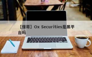 【懂哥】Ox Securities是黑平台吗
