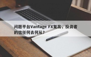 问题平台Vantage FX复出，投资者的信任何去何从？