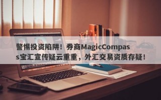 警惕投资陷阱！券商MagicCompass宝汇宣传疑云重重，外汇交易资质存疑！