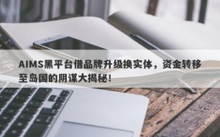 AIMS黑平台借品牌升级换实体，资金转移至岛国的阴谋大揭秘！