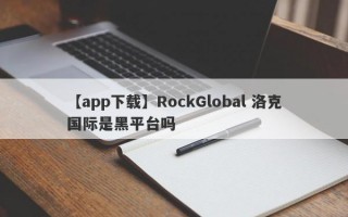 【app下载】RockGlobal 洛克国际是黑平台吗
