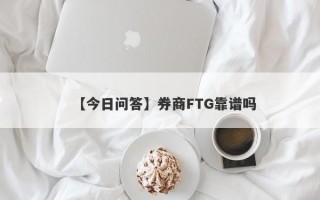 【今日问答】券商FTG靠谱吗
