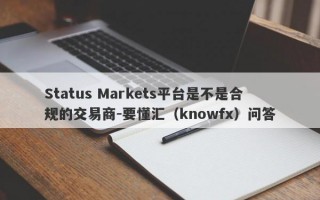 Status Markets平台是不是合规的交易商-要懂汇（knowfx）问答