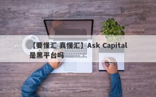 【要懂汇 真懂汇】Ask Capital是黑平台吗
