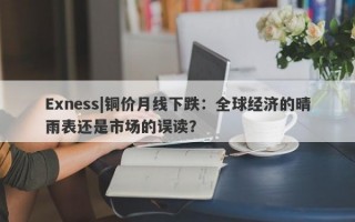 Exness|铜价月线下跌：全球经济的晴雨表还是市场的误读？