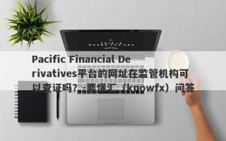 Pacific Financial Derivatives平台的网址在监管机构可以查证吗？-要懂汇（knowfx）问答