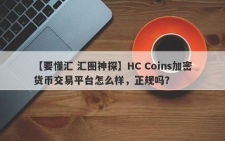 【要懂汇 汇圈神探】HC Coins加密货币交易平台怎么样，正规吗？
