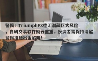 警惕！TriumphFX德汇潜藏巨大风险，自研交易软件疑云重重，投资者需保持清醒警惕拒绝出金陷阱！