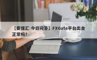 【要懂汇 今日问答】FXGate平台出金正常吗？
