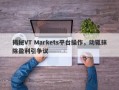 揭秘VT Markets平台操作，动辄抹除盈利引争议