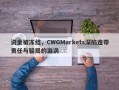 资金被冻结，CWGMarkets深陷连带责任与骗局的漩涡