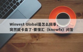 Winvest Global是怎么回事，突然就卡盘了-要懂汇（knowfx）问答