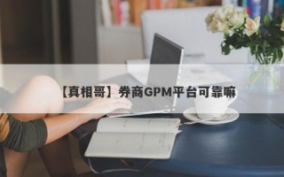 【真相哥】券商GPM平台可靠嘛
