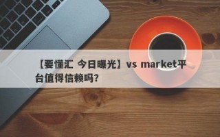 【要懂汇 今日曝光】vs market平台值得信赖吗？
