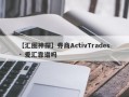 【汇圈神探】券商ActivTrades · 爱汇靠谱吗
