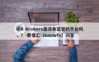 IFA Brokers是没有监管的平台吗，？-要懂汇（knowfx）问答