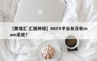【要懂汇 汇圈神探】BKFX平台有没有mam系统?
