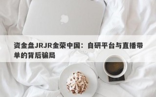 资金盘JRJR金荣中国：自研平台与直播带单的背后骗局