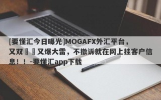 [要懂汇今日曝光]MOGAFX外汇平台，又双叒叕又爆大雷，不撤诉就在网上挂客户信息！！-要懂汇app下载