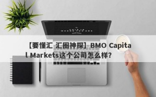 【要懂汇 汇圈神探】BMO Capital Markets这个公司怎么样？
