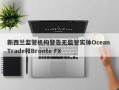 新西兰监管机构警告无监管实体Ocean Trade和Bronte FX