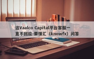 这Vaalco Capital平台客服一直不回应-要懂汇（knowfx）问答