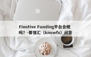 Finotive Funding平台合规吗？-要懂汇（knowfx）问答