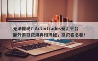 无法提现？Activtrades爱汇平台额外索取费用真相揭秘，投资者必看！