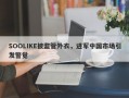 SOOLIKE披监管外衣，进军中国市场引发警觉