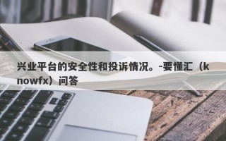 兴业平台的安全性和投诉情况。-要懂汇（knowfx）问答