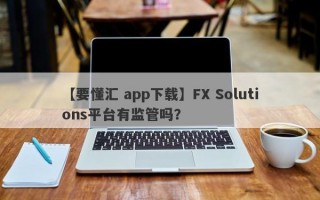【要懂汇 app下载】FX Solutions平台有监管吗？
