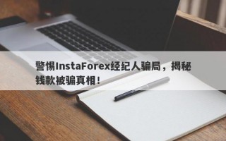 警惕InstaForex经纪人骗局，揭秘钱款被骗真相！