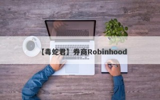 【毒蛇君】券商Robinhood
