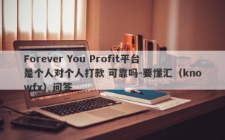 Forever You Profit平台是个人对个人打款 可靠吗-要懂汇（knowfx）问答