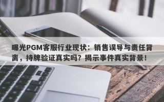 曝光PGM客服行业现状：销售误导与责任背离，持牌验证真实吗？揭示事件真实背景！