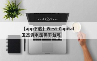 【app下载】West Capital 卫杰资本是黑平台吗
