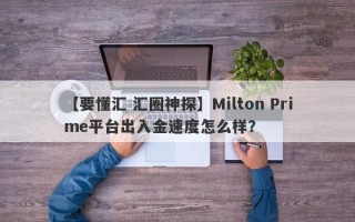 【要懂汇 汇圈神探】Milton Prime平台出入金速度怎么样？
