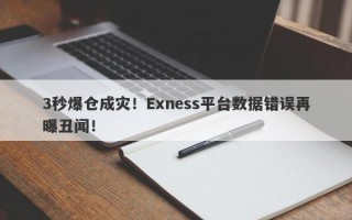 3秒爆仓成灾！Exness平台数据错误再曝丑闻！