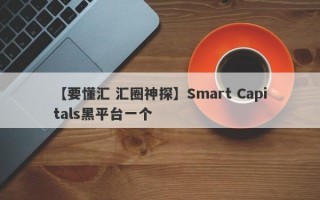 【要懂汇 汇圈神探】Smart Capitals黑平台一个
