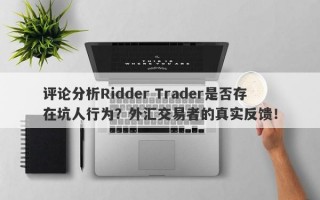 评论分析Ridder Trader是否存在坑人行为？外汇交易者的真实反馈！