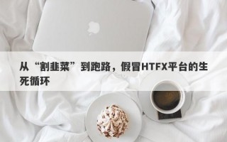 从“割韭菜”到跑路，假冒HTFX平台的生死循环