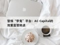 警惕“李鬼”平台：AC Capital的双重监管挑战