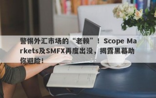 警惕外汇市场的“老赖”！Scope Markets及SMFX再度出没，揭露黑幕助你避险！