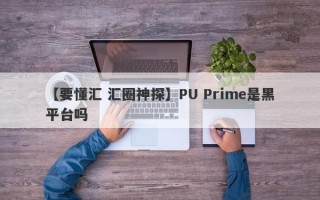 【要懂汇 汇圈神探】PU Prime是黑平台吗
