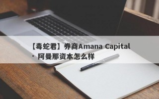 【毒蛇君】券商Amana Capital · 阿曼那资本怎么样
