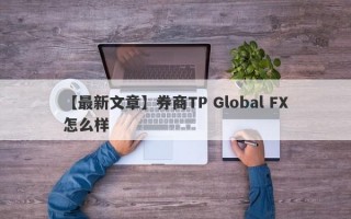 【最新文章】券商TP Global FX怎么样
